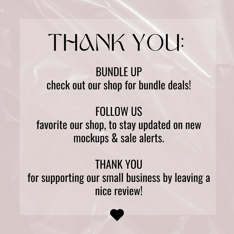 May include: Text on a white background with a pink overlay. The text reads "THANK YOU:" followed by "BUNDLE UP check out our shop for bundle deals!" "FOLLOW US favorite our shop, to stay updated on new mockups & sale alerts." "THANK YOU for supporting our small business by leaving a nice review!"