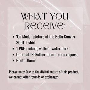 May include: Text on a pink background that reads "WHAT YOU RECEIVE:" followed by a list of items: 'On Model' picture of the Bella Canvas 3001 T-shirt, 1 PNG picture, without watermark, Optional JPG/other format upon request, Bridal Theme. The text at the bottom reads "Please note: Due to the digital nature of this product, we cannot offer refunds or exchanges."