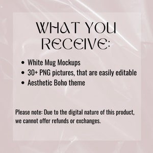 Puede incluir: Un fondo blanco con texto negro que dice "WHAT YOU RECEIVE:" seguido de una lista de vi&ntilde;etas: "White Mug Mockups", "30+ PNG pictures, that are easily editable", y "Aesthetic Boho theme". El texto en la parte inferior dice "Please note: Due to the digital nature of this product, we cannot offer refunds or exchanges."