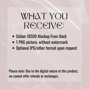 May include: Text on a pink background that reads "WHAT YOU RECEIVE:" followed by a list of items: "Gildan 18500 Mockup From Back", "1 PNG picture, without watermark", and "Optional JPG/other format upon request". Below the list is a note that reads "Please note: Due to the digital nature of this product, we cannot offer refunds or exchanges."
