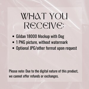 May include: Text on a pink background that reads "WHAT YOU RECEIVE:" followed by a list of items: "Gildan 18000 Mockup with Dog", "1 PNG picture, without watermark", and "Optional JPG/other format upon request". Below the list is a note that reads "Please note: Due to the digital nature of this product, we cannot offer refunds or exchanges."
