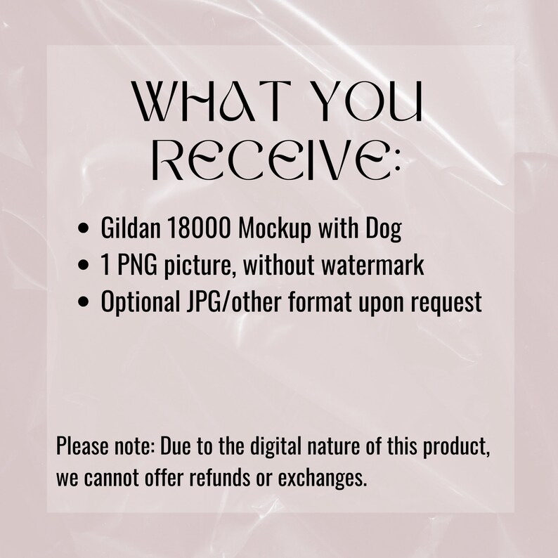 May include: Text on a pink background that reads "WHAT YOU RECEIVE:" followed by a list of items: "Gildan 18000 Mockup with Dog", "1 PNG picture, without watermark", and "Optional JPG/other format upon request". Below the list is a note that reads "Please note: Due to the digital nature of this product, we cannot offer refunds or exchanges."
