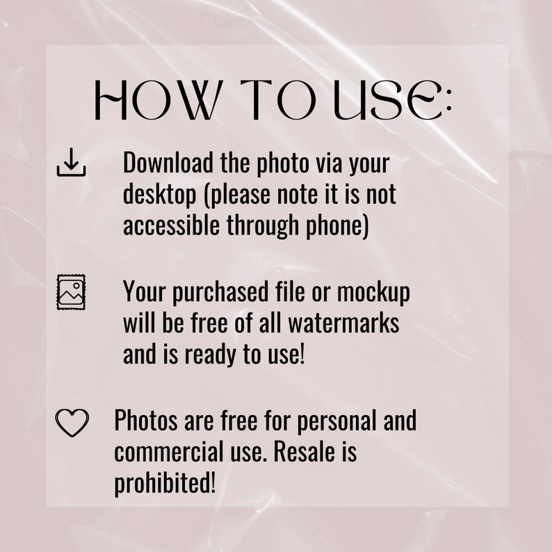 Op de afbeelding: Tekst op een witte achtergrond met een roze overlay. De tekst luidt "HOE TE GEBRUIKEN:" gevolgd door drie opsommingstekens. Het eerste opsommingsteken is een downloadpictogram en de tekst "Download de foto via uw desktop (let op: deze is niet toegankelijk via de telefoon)". Het tweede opsommingsteken is een afbeeldingspictogram en de tekst "Uw gekochte bestand of mockup is vrij van alle watermerken en klaar voor gebruik!" Het derde opsommingsteken is een hartpictogram en de tekst "Foto's zijn gratis voor persoonlijk en commercieel gebruik. Doorverkoop is verboden!"