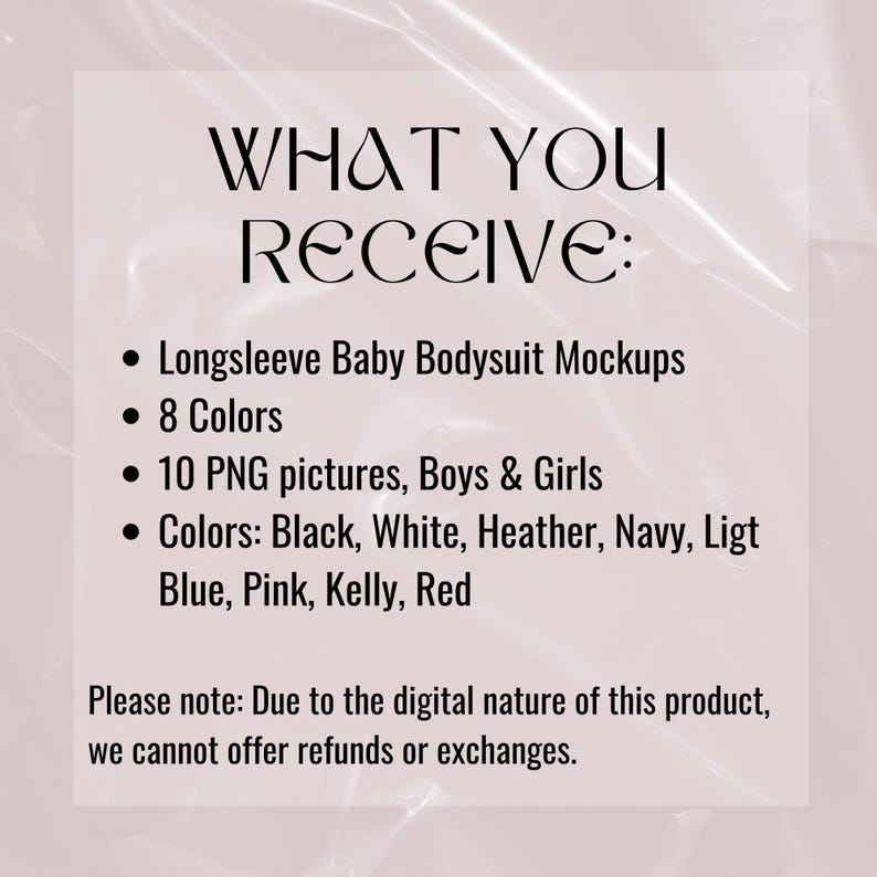 May include: Text overlay on a pink background with a crumpled plastic texture. The text reads "WHAT YOU RECEIVE:" followed by a bulleted list: "Longsleeve Baby Bodysuit Mockups", "8 Colors", "10 PNG pictures, Boys & Girls", "Colors: Black, White, Heather, Navy, Light Blue, Pink, Kelly, Red". The text continues with "Please note: Due to the digital nature of this product, we cannot offer refunds or exchanges."