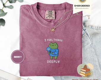 I Feel Things Deeply Shirt, Embroidered Frog Tee, Mental Health Humor Shirt, Comfort Colors 1717, Funny Frog Gift, Wholesome Embroidered Tee