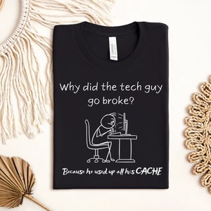 May include: Black t-shirt with a white stick figure illustration of a person sitting at a computer. The text reads "Why did the tech guy go broke? Because he used up all his CACHE."