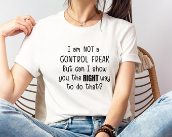 I Am Not a Control Freak But Can I Show You The Right Way To Do That Shirt,Funny Saying Shirt,Humor Shirt,Funny Sarcasm Shirt,Hilarious Tee