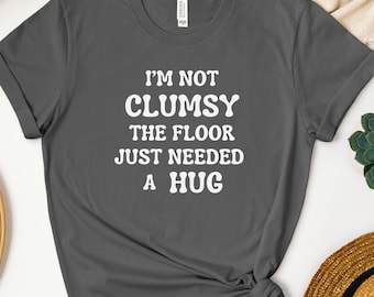 I'm Not Clumsy The Floor Just Needed a Hug Shirt,Funny Saying Shirt,Humor Shirt,Funny Sarcasm Shirt,Hilarious Tee,Funny T Shirt,Humorous Tee
