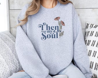 Then Sings My Soul Sweatshirt, Faith, Christian Apparel, Women's Sweatshirts, Christian Sweatshirt, Faith Sweatshirt