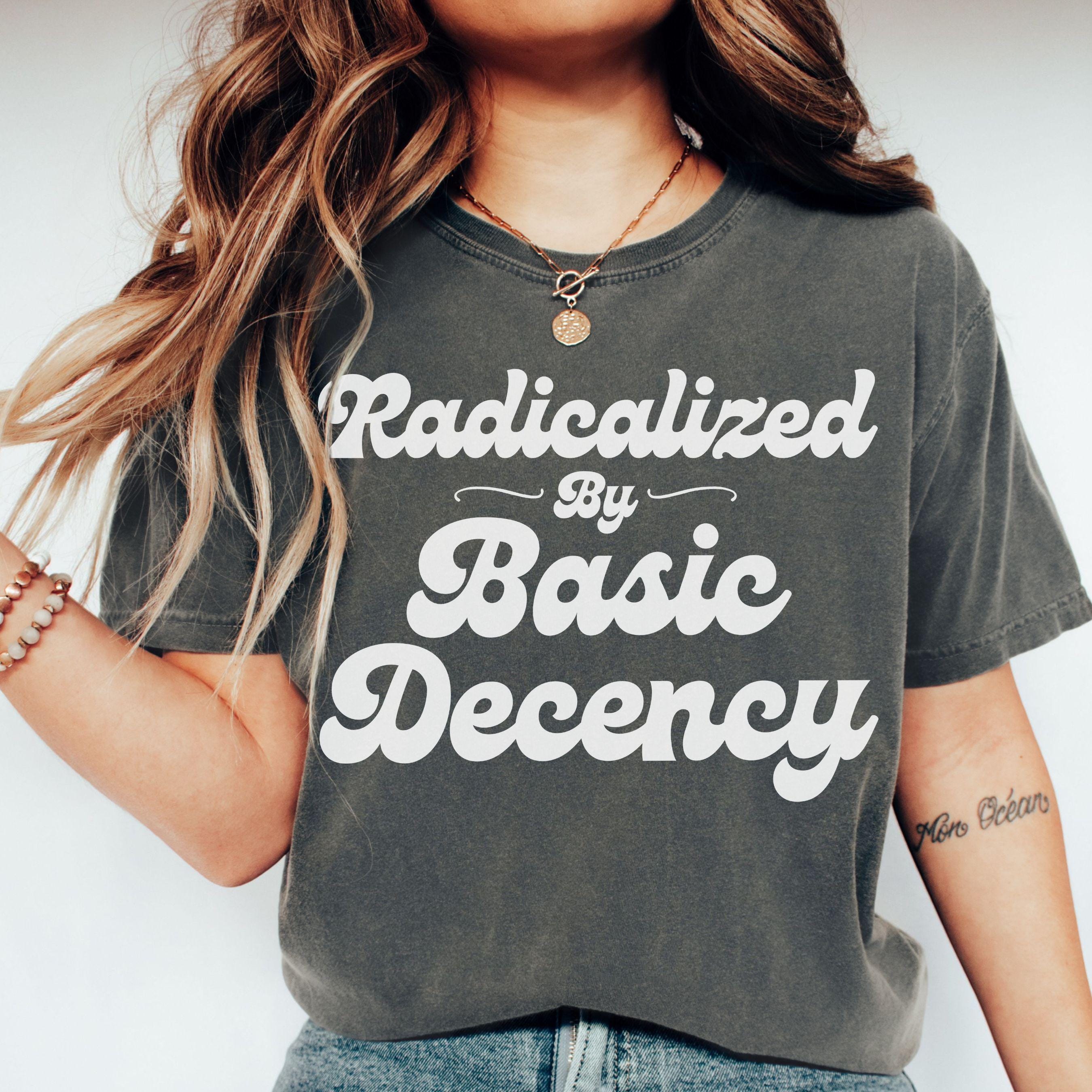Radicalized by Basic Decency Shirt, Political Graphic Tee, Comfort Colors Shirt, Retro Font Shirt, Activist T-Shirt, Trending Quote Tee