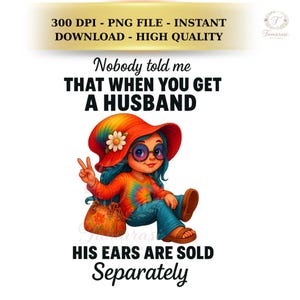 May include: A colorful graphic featuring a cartoon girl in a tie-dye shirt, jeans, and a large hat with a flower. Text reads "Nobody told me that when you get a husband his ears are sold separately."