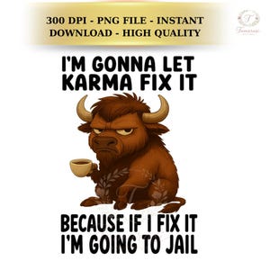 May include: A digital graphic featuring a grumpy cartoon bull holding a coffee cup. The text reads "I'M GONNA LET KARMA FIX IT BECAUSE IF I FIX IT I'M GOING TO JAIL". The image is on a white background.