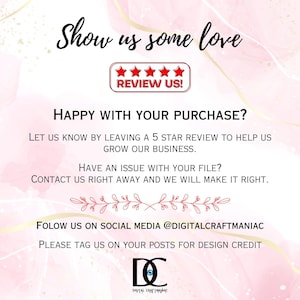 May include: Pink and white graphic with the text "Show us some love" and "Review Us!" with five stars. The text "Happy with your purchase?" and "Let us know by leaving a 5 star review to help us grow our business." is also included. The text "Have an issue with your file? Contact us right away and we will make it right." is also included. The text "Follow us on social media @digitalcraftmaniac" and "Please tag us on your posts for design credit" is also included. The text "DC Digital Craftmaniac" is also included.