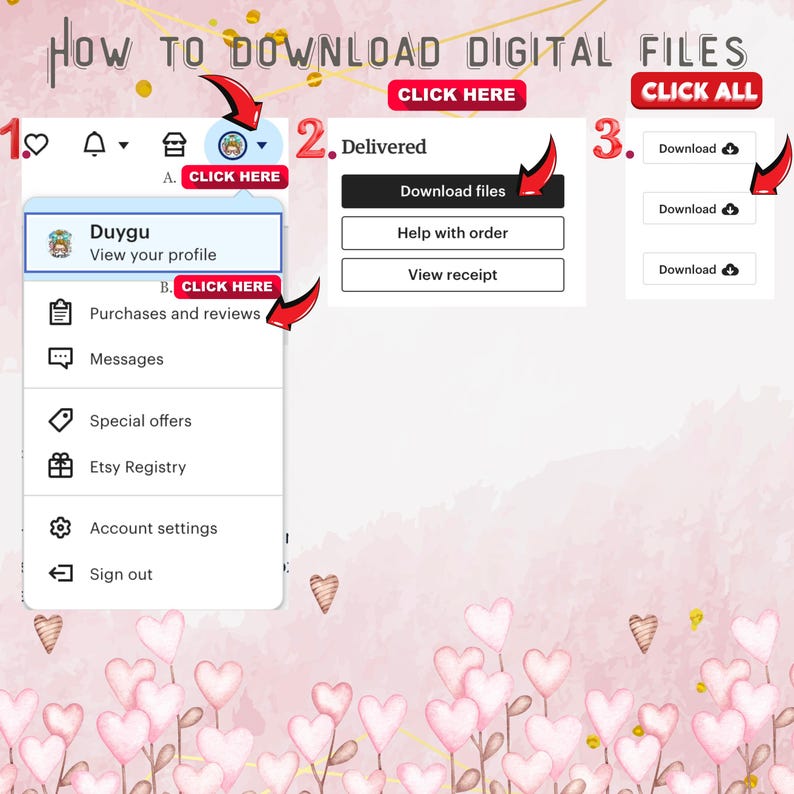 May include: A pink and white background with hearts and a screenshot of a website showing how to download digital files. The website has three steps: 1. Click here, 2. Delivered, and 3. Download. The website also has a menu with options such as View your profile, Purchases and reviews, Messages, Special offers, Etsy Registry, Account settings, and Sign out.