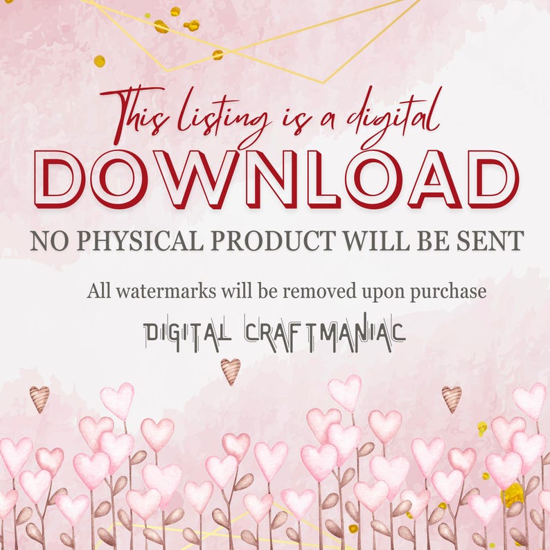 May include: Pink digital download graphic with gold accents and a heart border. The text reads "This listing is a digital DOWNLOAD NO PHYSICAL PRODUCT WILL BE SENT All watermarks will be removed upon purchase DIGITAL CRAFTMANIAC"