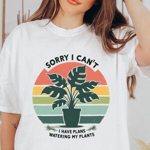 Plant Lover Funny T-Shirt, Gardening Tee, Sorry I Can&#39;t, I Have Plans Watering My Plants Shirt, Botanical Top, Plant Mom Gift