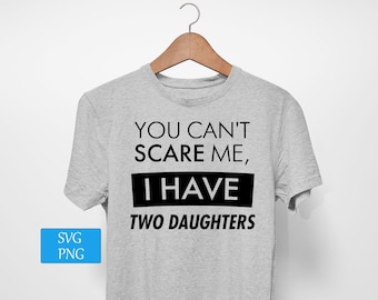 You Can&#39;t Scare Me I have Two Daughters T-Shirt SVG, Two Daughters T Shirt, Fathers Day Gift, Dad Gift, Gift From Daughter, Svg Png Files