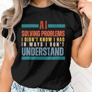 May include: Black t-shirt with a vintage-style graphic that reads "AI Solving Problems I Didn't Know I Had In Ways I Don't Understand".