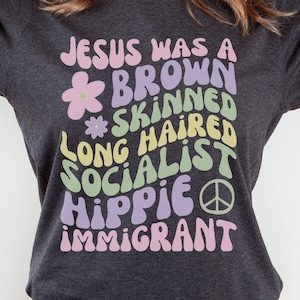 Jesus Was A Brown Skinned Long Haired Hippie Socialist Immigrant Tshirt, Jesus Wasn&#39;t White Tee, Liberal Easter Shirt, Activist Protest Top