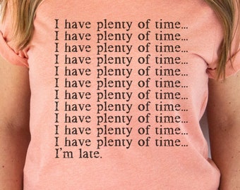 I Have Plenty Of Time Tee, I Am Late Shirt, Always Late T-Shirt, Late Shirt, Gift For Friend, Gift For Self, Gift For Sister, Funny Tee
