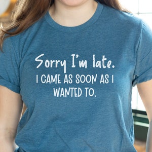 Sorry I&#39;m Late. I Came As Soon As I Wanted To Shirt, Always Late Tee, Probably Late T-Shirt, Late Tee, Funny Shirt, Sarcastic T-Shirt