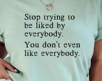 Stop Trying To Be Liked By Everybody, You Don&#39;t Even Like Everybody T-Shirt, Introvert Shirt, Funny T-Shirt, Sarcastic Introvert, Mom Gift