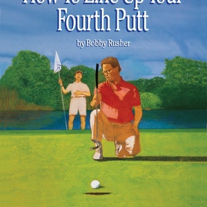May include: Illustration of a golf scene with the text "How To Line Up Your Fourth Putt" by Bobby Rusher. A golfer kneels, lining up a putt, while another stands in the water holding a flag. The scene is set on a green golf course with a blue sky.