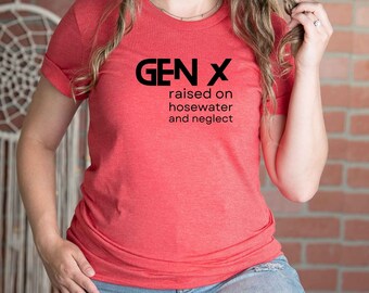 GenX Raised on Hosewater and Neglect | Gen X | Funny Tshirt | Xennial | Funny Gift | Funny Tee | Cute Tee | Graphic Tee | GenerationX