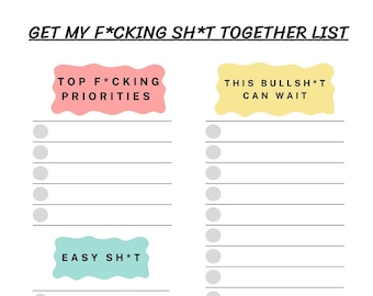 May include: A printable to-do list with two columns. The left column is titled "Top F*cking Priorities" and the right column is titled "This Bullsh*t Can Wait". The left column also has a box titled "Easy Sh*t".