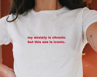 My Anxiety Is Chronic But This Ass Is Iconic Baby Tee | y2k Aesthetic Tee, Unhinged Trendy Baby Tee, Feminine Energy, 90s Style Aesthetic