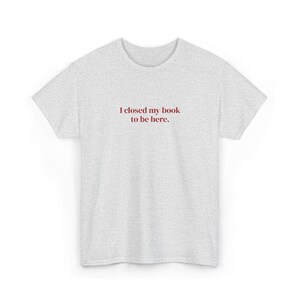 I Closed My Book To Be Here Embroidered T-Shirt | Booktok Gifts for Friend, Smut Tshirt, Hot Girls Read Tee, Cute Bookish Tee image 5