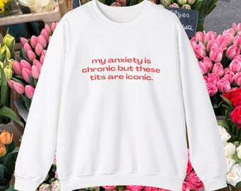 My Anxiety Is Chronic But These Tits Are Iconic Sweatshirt , Funny Meme Sweater , Unisex Parody Gift