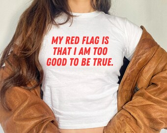 My Red Flag Is That I’m Too Good Baby Tee or Unisex Classic Tee , Meme Shirt ,  Funny T Shirt ,  Y2K Aesthetic Slogan Tee , Gift For Her