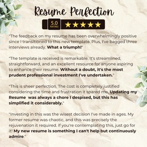 K&ouml;nnte beinhalten: Ein wei&szlig;er Hintergrund mit einer 5-Sterne-Bewertung und dem Text "Resume Perfection". Der Text unter der Bewertung lautet "The feedback on my resume has been overwhelmingly positive since I transitioned to this new template. Plus, I've bagged three interviews already. What a triumph!"  Der Text darunter lautet "The template is received is remarkable. It's streamlined, straightforward, and an excellent resource for anyone aspiring to enhance their resume. Without a doubt, it's the most prudent professional investment I've undertaken."