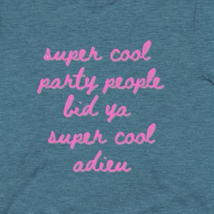 May include: A teal blue t-shirt with the text "super cool party people bid ya super cool adieu" in pink lettering.