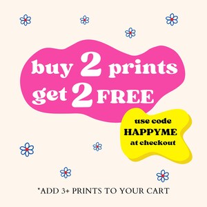 May include: Pink and yellow graphic with white text that says "buy 2 prints get 2 FREE" and "use code HAPPYME at checkout".  The graphic is decorated with small blue and red flowers.  The text at the bottom says "*ADD 3+ PRINTS TO YOUR CART"