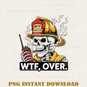 May include: A digital illustration of a skeleton firefighter wearing a yellow helmet with the text "WTF Firefighter." The skeleton is smoking a cigar and holding a red walkie-talkie. The text "WTF, OVER." is below the skeleton.