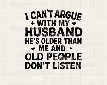 I Can&#39;t Argue With My Husband He&#39;s Older Than Me And old People Don&#39;t Listen SVG, Husband and Wife Funny svg png eps files cricut
