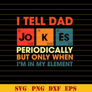 May include: A black graphic design with the text "I TELL DAD JOKES PERIODICALLY BUT ONLY WHEN I'M IN MY ELEMENT." The word "JOKES" is displayed in a periodic table style. The bottom of the image has the text "SVG PNG DXF EPS."