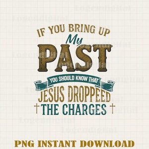 If You Bring Up My Past You Should Know That Jesus Droppeed The Charges PNG, Jesus Quotes png, Christian Quotes png files