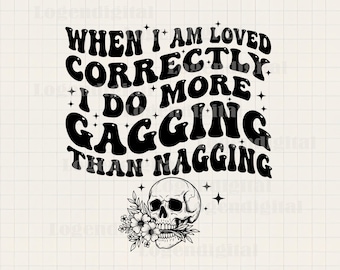When I Am Loved Correctly I Do More Gagging Than Nagging Svg, Sarcastic svg, Funny Skull Quotes Svg, Adult Humor Svg png files Cricut