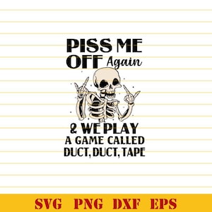 May include: A black and white graphic design featuring a skeleton with the text "Piss Me Off Again & We Play A Game Called Duct, Duct, Tape".