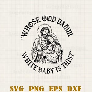 May include: Black and white graphic of a religious family with the text "WHOSE GOD DAMM WHITE BABY IS THIS?" in a circular design. Below the image are the letters "SVG PNG EPS DXF".