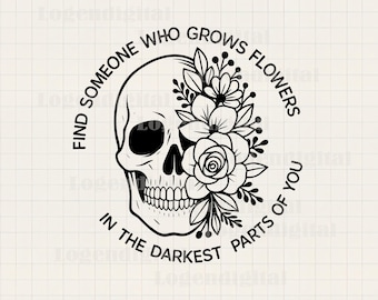 Find Someone Who Grows Flowers In The Darkest Parts Of You SVG, Skeleton quotes svg png eps dxf files cricut