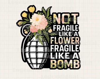 Not Fragile Like A Flower Fragile Like A Bomb Png, Woman Quotes Funny sayings Png, Feminist Sayings Sublimation Png