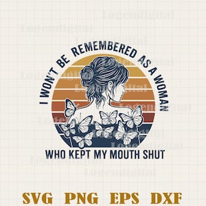 I Won&#39;t Be Rememberd as a Woman Svg, Who kept her mouth Shut Svg, Sarcastic Sayings Svg Png Dxf Eps files Cameo Cricut