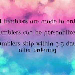 May include: Text on a colorful background that reads: "all tumblers are made to order tumblers can be personalized tumblers ship within 3-5 days after ordering"