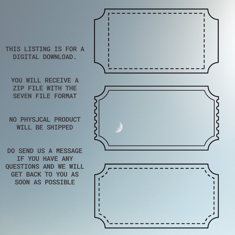 May include: A digital download listing with three ticket-shaped frames. The text "THIS LISTING IS FOR A DIGITAL DOWNLOAD." is at the top of the image. The text "YOU WILL RECEIVE A ZIP FILE WITH THE SEVEN FILE FORMAT" is in the middle of the image. The text "NO PHYSJCAL PRODUCT WILL BE SHIPPED" is below the middle of the image. The text "DO SEND US A MESSAGE IF YOU HAVE ANY QUESTIONS AND WE WILL GET BACK TO YOU AS SOON AS POSSIBLE" is at the bottom of the image.