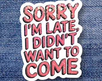 May include: Pink and white sticker with the text "Sorry I'm late, I didn't want to come" in a bold, bubbly font.