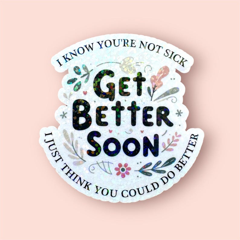 May include: A white sticker with a glittery background and black text that reads "I know you're not sick Get Better Soon I just think you could do better". The sticker has a floral design around the text.